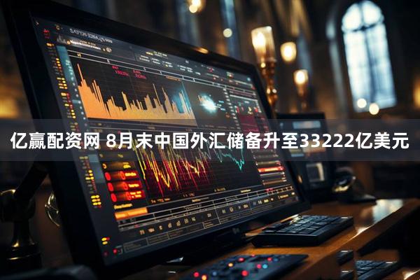 亿赢配资网 8月末中国外汇储备升至33222亿美元