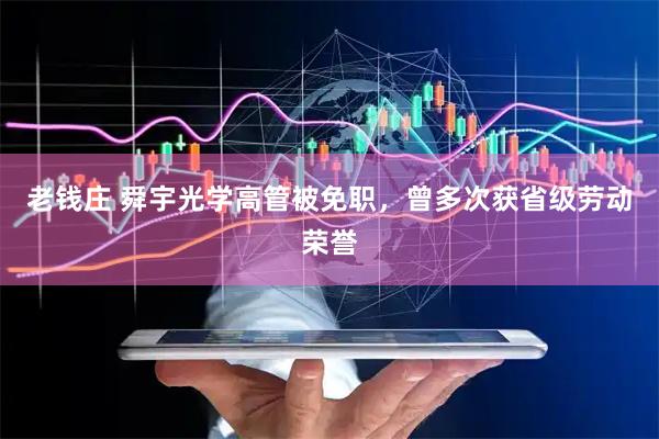 老钱庄 舜宇光学高管被免职，曾多次获省级劳动荣誉