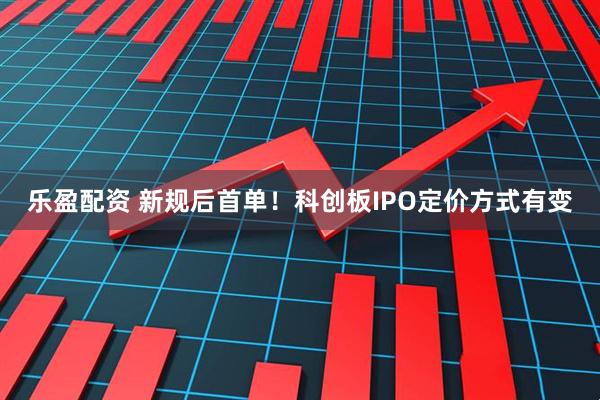 乐盈配资 新规后首单！科创板IPO定价方式有变