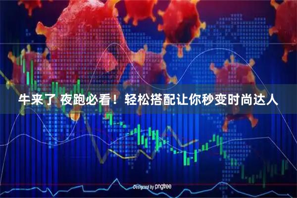 牛来了 夜跑必看！轻松搭配让你秒变时尚达人