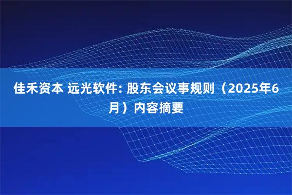 佳禾资本 远光软件: 股东会议事规则(2025年6月)内容摘要