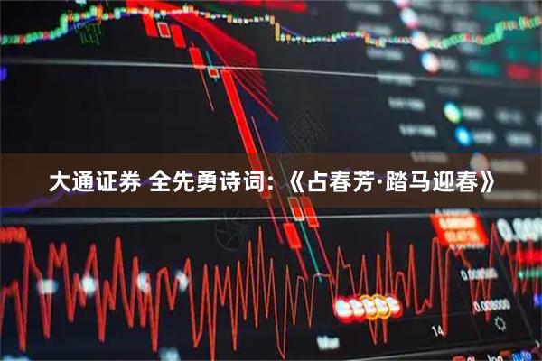 大通证券 全先勇诗词: 《占春芳·踏马迎春》