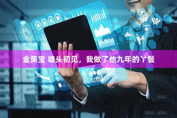 金策宝 墙头初见，我做了他九年的丫鬟